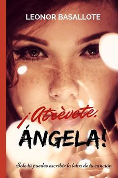 portada ¡atrévete, Ángela!: Solo Tú Puedes Escribir La Letra De Tu Canción (spanish Edition)