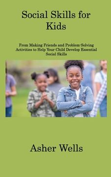 portada Social Skills for Kids: From Making Friends and Problem-Solving Activities to Help Your Child Develop Essential Social Skills (in English)