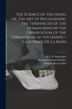 portada The Science of the Hand, or, The Art of Recognising the Tendencies of the Human Mind by the Observation of the Formations of the Hands = La Science De (en Inglés)