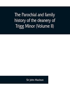 portada The parochial and family history of the deanery of Trigg Minor, in the county of Cornwall (Volume II) (en Inglés)