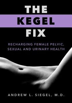 portada The Kegel Fix: Recharging Female Pelvic, Sexual and Urinary Health (en Inglés)