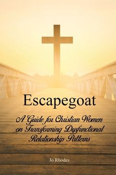 portada Escapegoat: A Guide for Christian Women on Transforming Dysfunctional Relationship Patterns (en Inglés)
