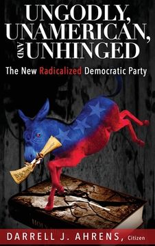 portada Ungodly, Unamerican, and Unhinged: The New Radicalized Democratic Party (in English)