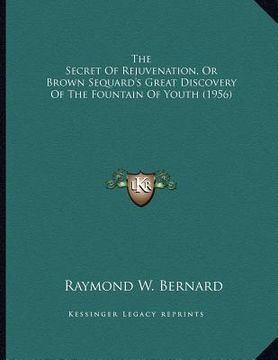 portada the secret of rejuvenation, or brown sequard's great discovery of the fountain of youth (1956)