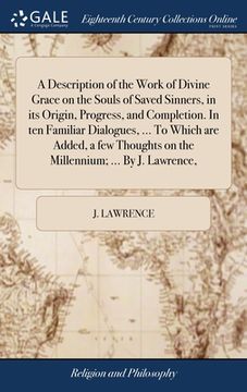 portada A Description of the Work of Divine Grace on the Souls of Saved Sinners, in its Origin, Progress, and Completion. In ten Familiar Dialogues, ... To Wh (en Inglés)