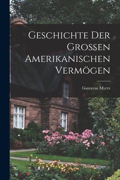 portada Geschichte der Grossen Amerikanischen Vermögen (en Alemán)