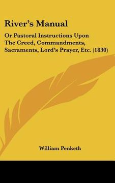 portada river's manual: or pastoral instructions upon the creed, commandments, sacraments, lord's prayer, etc. (1830)