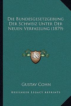 portada Die Bundesgesetzgebung Der Schweiz Unter Der Neuen Verfassung (1879) (en Alemán)
