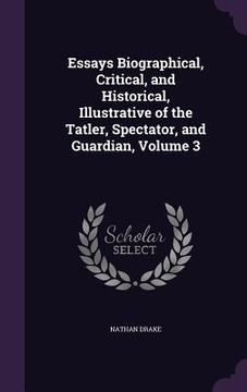 portada Essays Biographical, Critical, and Historical, Illustrative of the Tatler, Spectator, and Guardian, Volume 3 (en Inglés)