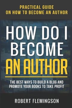 portada How Do I Become an Author: Practical Guide on How to Become an Author The Best Ways to Build a Blog and Promote Your Books to Take Profit