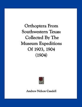 portada orthoptera from southwestern texas: collected by the museum expeditions of 1903, 1904 (1904) (en Inglés)