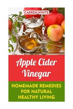 portada Apple Cider Vinegar: Homemade Remedies for Natural Healthy Living: (Healthy Living, Healthy Healing)