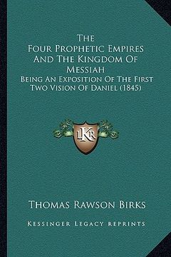 portada the four prophetic empires and the kingdom of messiah: being an exposition of the first two vision of daniel (1845)