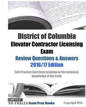 portada District of Columbia Elevator Contractor Licensing Exam Review Questions & Answers 2016/17 Edition: Self-Practice Exercises focusing on the technical (in English)