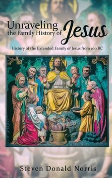 portada Unraveling the Family History of Jesus: History of the Extended Family of Jesus from 100 BC (en Inglés)