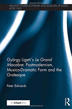 portada György Ligeti’s Le Grand Macabre: Postmodernism, Musico-Dramatic Form and the Grotesque (Ashgate Studies in Theory and Analysis of Music After 1900)