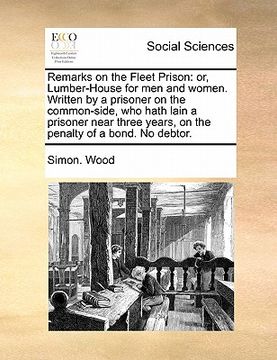 portada remarks on the fleet prison: or, lumber-house for men and women. written by a prisoner on the common-side, who hath lain a prisoner near three year (in English)