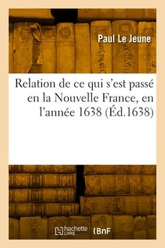 portada Relation de CE Qui s'Est Passé En La Nouvelle France, En l'Année 1638: Relation de CE Qui s'Est Passé Dans Le Pays Des Hurons, 1637-1638 (en Francés)