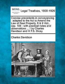 portada concise precedents in conveyancing: adapted to the act to amend the law of real property, 8 & 9 vict., cap. 106: with practical notes and observations (en Inglés)