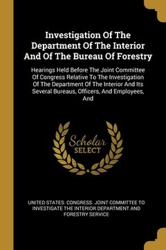 portada Investigation Of The Department Of The Interior And Of The Bureau Of Forestry: Hearings Held Before The Joint Committee Of Congress Relative To The In