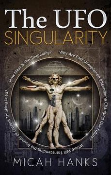 portada The UFO Singularity: Why Are Past Unexplained Phenomena Changing Our Future? Where Will Transcending the Bounds of Current Thinking Lead? H (in English)