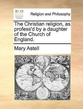 portada the christian religion, as profess'd by a daughter of the church of england. (en Inglés)