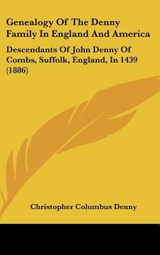 portada genealogy of the denny family in england and america: descendants of john denny of combs, suffolk, england, in 1439 (1886) (en Inglés)