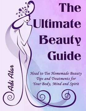 portada The Ultimate Beauty Guide: Head to Toe Homemade Beauty Tips and Treatments for Your Body, Mind and Spirit