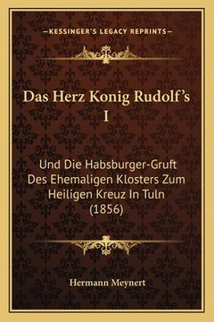 portada Das Herz Konig Rudolf's I: Und Die Habsburger-Gruft Des Ehemaligen Klosters Zum Heiligen Kreuz In Tuln (1856) (en Alemán)