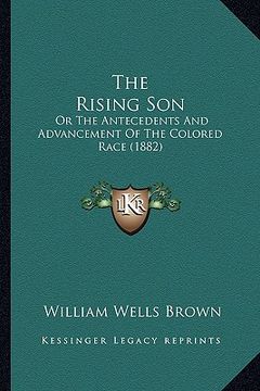 portada the rising son the rising son: or the antecedents and advancement of the colored race (1882or the antecedents and advancement of the colored race (18 (en Inglés)