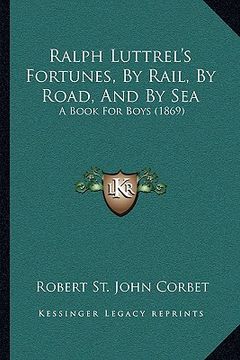 portada ralph luttrel's fortunes, by rail, by road, and by sea: a book for boys (1869) (en Inglés)
