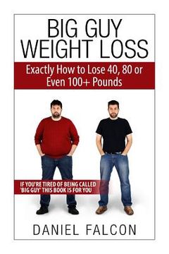 portada Big Guy Weight Loss: Exactly How To Lose 40, 80 or Even 100+ Pounds (en Inglés)