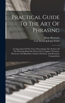 portada Practical Guide To The Art Of Phrasing: An Exposition Of The Views Determining The Position Of The Phrasing-marks By Means Of A Complete Thematic, Har (en Inglés)