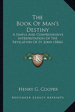 portada the book of man's destiny: a simple and comprehensive interpretation of the revelation of st. john (1866) (in English)