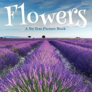 portada Flowers, A No Text Picture Book: A Calming Gift for Alzheimer Patients and Senior Citizens Living With Dementia 