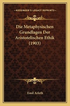 portada Die Metaphysischen Grundlagen Der Aristotelischen Ethik (1903) (in German)