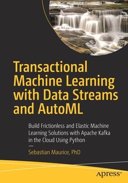 portada Transactional Machine Learning with Data Streams and Automl: Build Frictionless and Elastic Machine Learning Solutions with Apache Kafka in the Cloud (en Inglés)