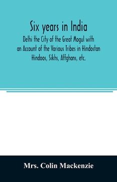 portada Six years in India; Delhi the City of the Great Mogul with an Account of the Various Tribes in Hindostan; Hindoos, Sikhs, Affghans, etc. (en Inglés)