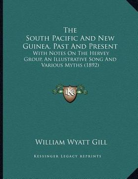 portada the south pacific and new guinea, past and present: with notes on the hervey group, an illustrative song and various myths (1892)