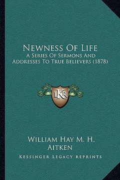 portada newness of life: a series of sermons and addresses to true believers (1878)