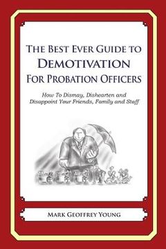 portada The Best Ever Guide to Demotivation for Probation Officers: How To Dismay, Dishearten and Disappoint Your Friends, Family and Staff (in English)