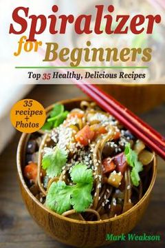 portada Spiralizer for Beginners: Top 35 Healthy, Delicious Recipes Cookbook (en Inglés)