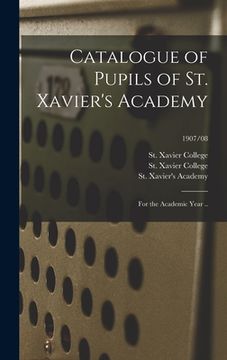 portada Catalogue of Pupils of St. Xavier's Academy: for the Academic Year ..; 1907/08 (in English)