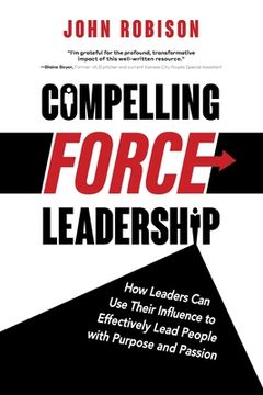 portada Compelling Force Leadership: How Leaders Can Use Their Influence to Effectively Lead People with Purpose and Passion (en Inglés)