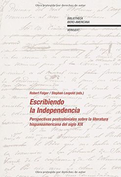 portada Escribiendo la Independencia. Perspectivas Poscoloniales Sobre la Literatura Hispanoamericana del Siglo Xix. (Bibliotheca Ibero-Americana)
