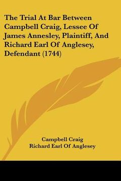 portada the trial at bar between campbell craig, lessee of james annesley, plaintiff, and richard earl of anglesey, defendant (1744) (en Inglés)
