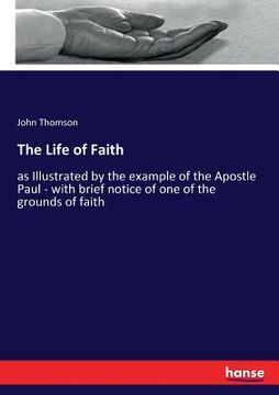 portada The Life of Faith: as Illustrated by the example of the Apostle Paul - with brief notice of one of the grounds of faith (in English)