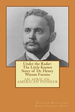 portada Under the Radar: The Little Known Story of Dr. Henry Watson Furniss: an African-American Pioneer (en Inglés)