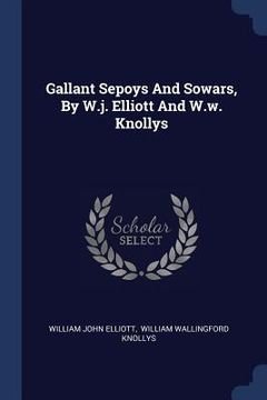 portada Gallant Sepoys And Sowars, By W.j. Elliott And W.w. Knollys (en Inglés)