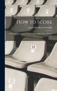portada How to Score; a Practical Textbook for Scorers of Base Ball Games, Amateur and Expert (en Inglés)